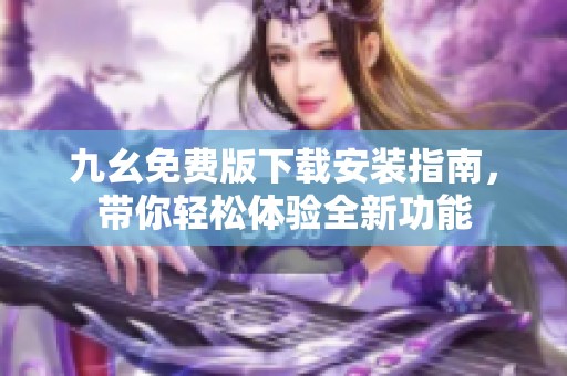 九幺免费版下载安装指南，带你轻松体验全新功能