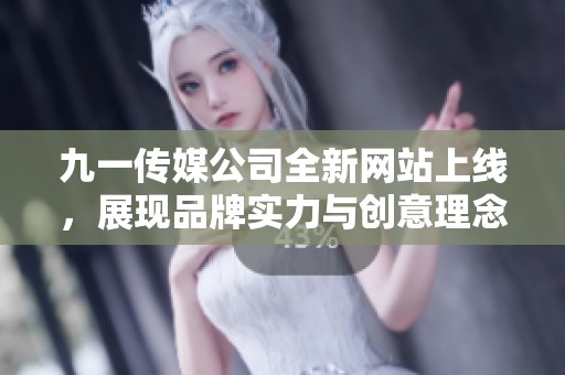 九一传媒公司全新网站上线，展现品牌实力与创意理念