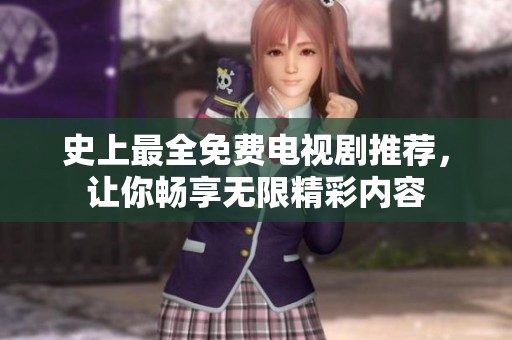 史上最全免费电视剧推荐，让你畅享无限精彩内容