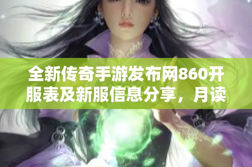 全新传奇手游发布网860开服表及新服信息分享，月读传震撼上线