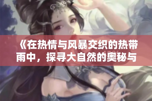 《在热情与风暴交织的热带雨中，探寻大自然的奥秘与魅力》