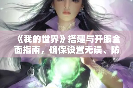 《我的世界》搭建与开服全面指南，确保设置无误、防范错误问题