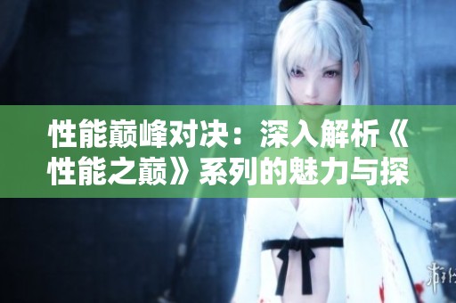 性能巅峰对决：深入解析《性能之巅》系列的魅力与探索