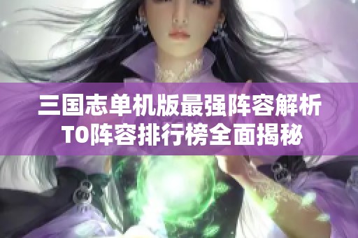 三国志单机版最强阵容解析 T0阵容排行榜全面揭秘