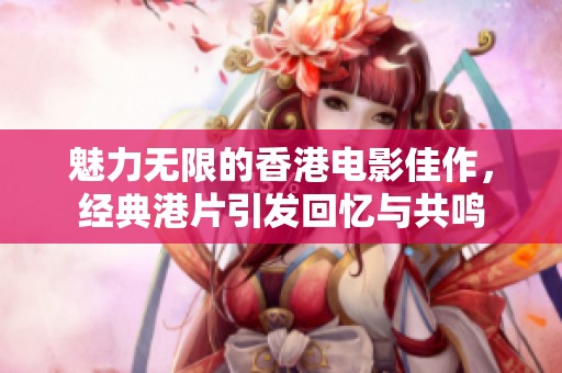 魅力无限的香港电影佳作，经典港片引发回忆与共鸣