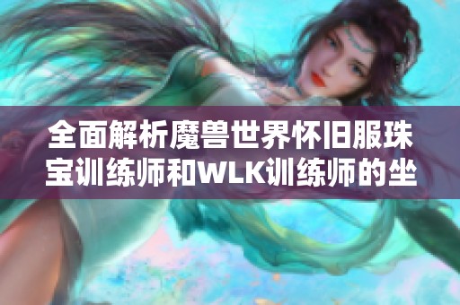 全面解析魔兽世界怀旧服珠宝训练师和WLK训练师的坐标及位置详情