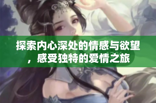 探索内心深处的情感与欲望，感受独特的爱情之旅
