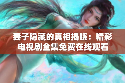 妻子隐藏的真相揭晓：精彩电视剧全集免费在线观看