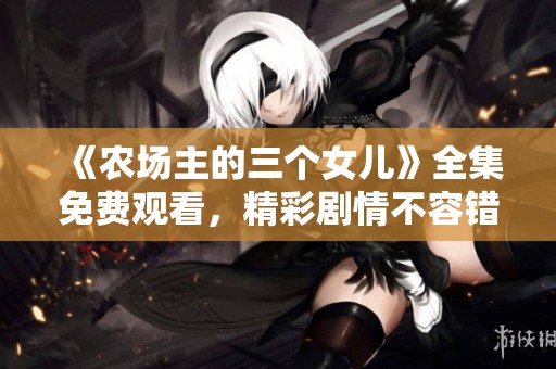 《农场主的三个女儿》全集免费观看，精彩剧情不容错过
