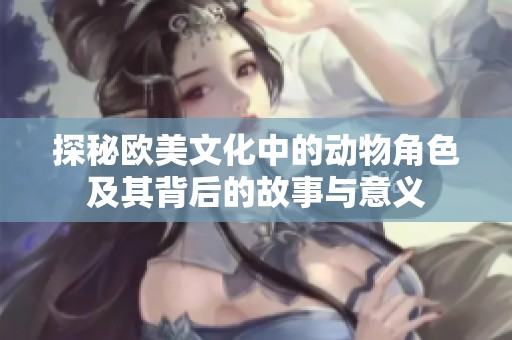 探秘欧美文化中的动物角色及其背后的故事与意义