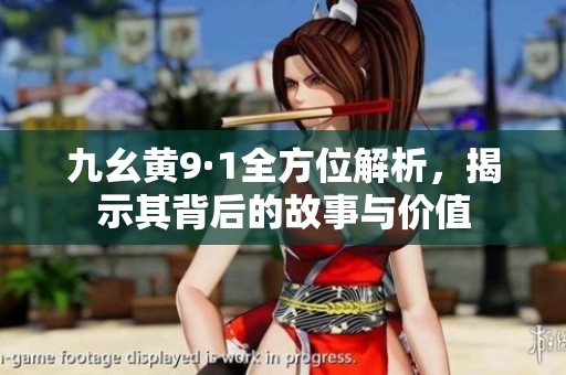 九幺黄9·1全方位解析，揭示其背后的故事与价值