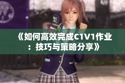 《如何高效完成C1V1作业：技巧与策略分享》