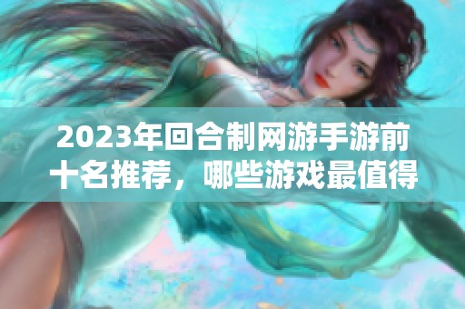 2023年回合制网游手游前十名推荐，哪些游戏最值得一试