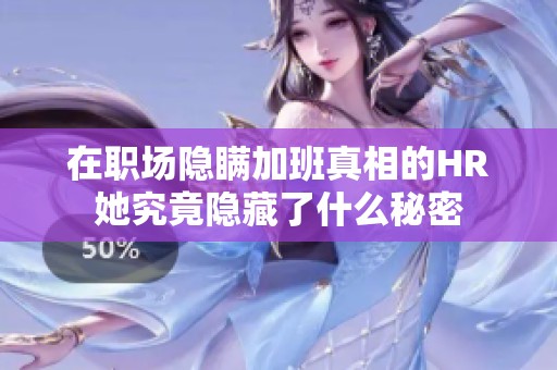 在职场隐瞒加班真相的HR她究竟隐藏了什么秘密