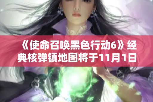 《使命召唤黑色行动6》经典核弹镇地图将于11月1日荣耀归来!
