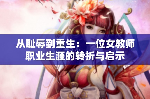 从耻辱到重生：一位女教师职业生涯的转折与启示