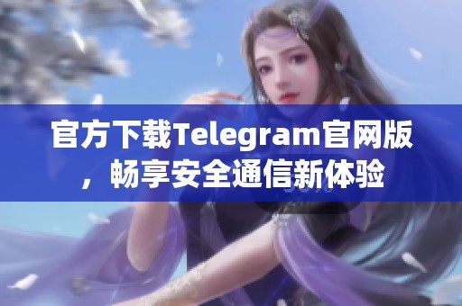 官方下载Telegram官网版，畅享安全通信新体验