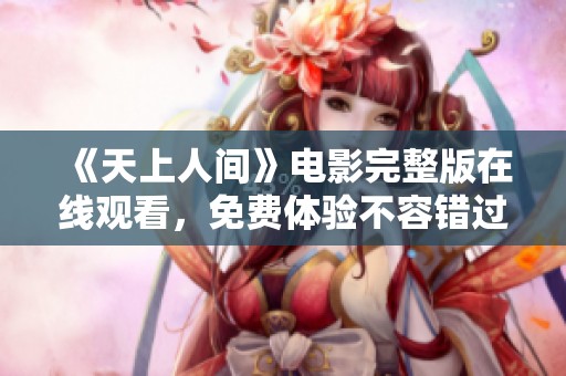 《天上人间》电影完整版在线观看，免费体验不容错过的精彩剧情