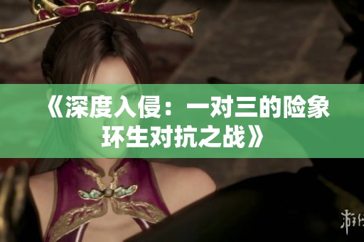 《深度入侵：一对三的险象环生对抗之战》