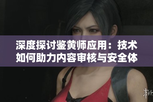 深度探讨鉴黄师应用：技术如何助力内容审核与安全体验