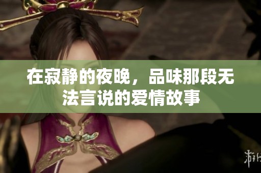 在寂静的夜晚，品味那段无法言说的爱情故事