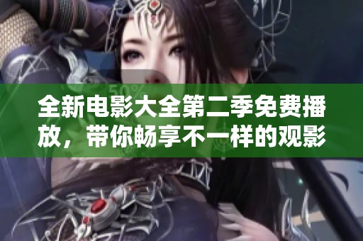 全新电影大全第二季免费播放，带你畅享不一样的观影体验
