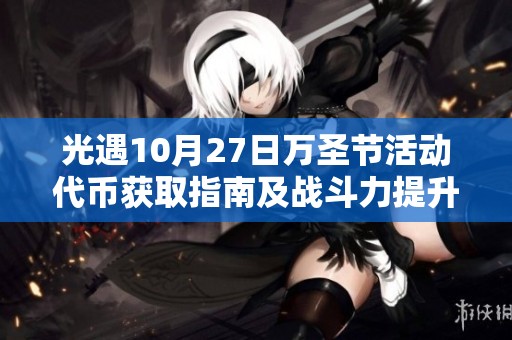 光遇10月27日万圣节活动代币获取指南及战斗力提升技巧