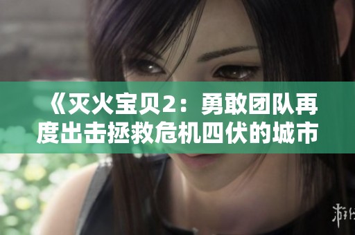 《灭火宝贝2：勇敢团队再度出击拯救危机四伏的城市》