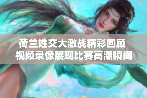 荷兰姓交大激战精彩回顾 视频录像展现比赛高潮瞬间