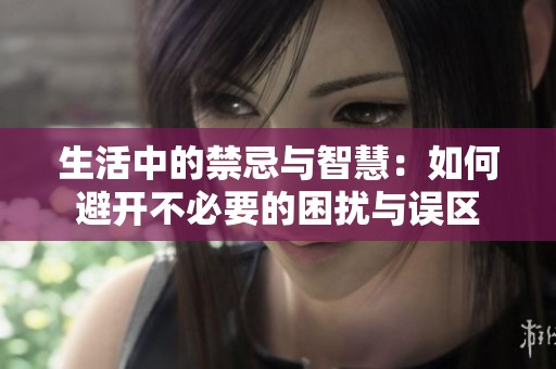 生活中的禁忌与智慧：如何避开不必要的困扰与误区