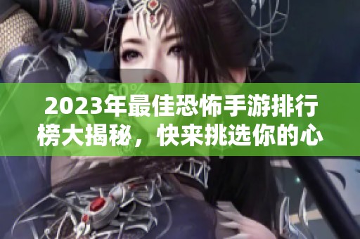 2023年最佳恐怖手游排行榜大揭秘，快来挑选你的心仪之作！