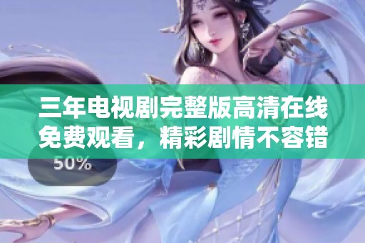 三年电视剧完整版高清在线免费观看，精彩剧情不容错过