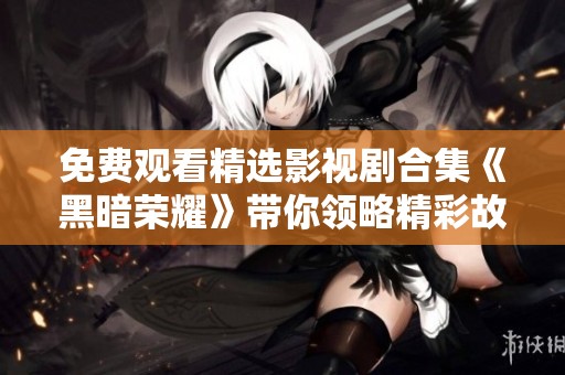 免费观看精选影视剧合集《黑暗荣耀》带你领略精彩故事