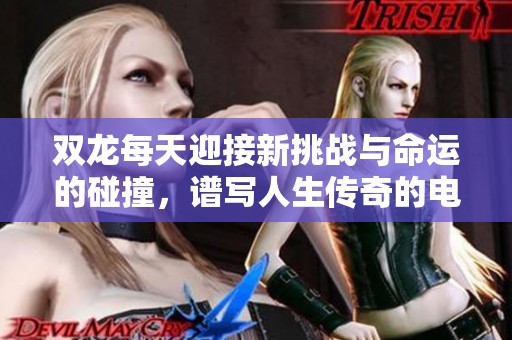 双龙每天迎接新挑战与命运的碰撞，谱写人生传奇的电视剧