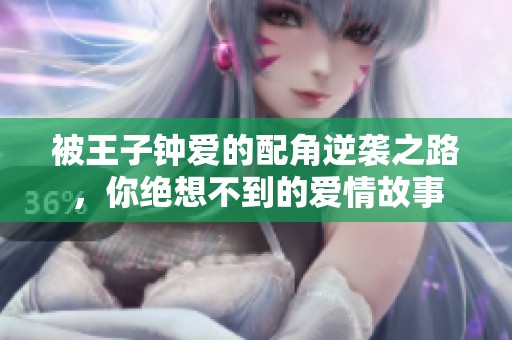 被王子钟爱的配角逆袭之路，你绝想不到的爱情故事