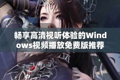 畅享高清视听体验的Windows视频播放免费版推荐