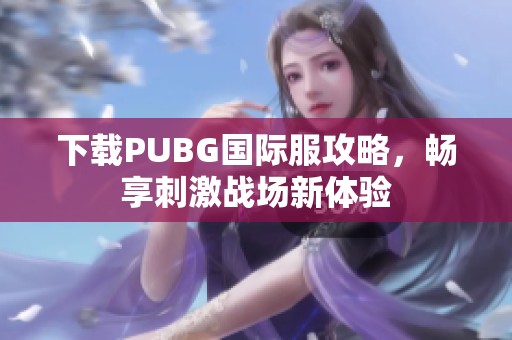 下载PUBG国际服攻略，畅享刺激战场新体验