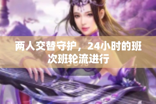 两人交替守护，24小时的班次班轮流进行