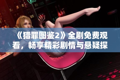 《猎罪图鉴2》全剧免费观看，畅享精彩剧情与悬疑探案之旅