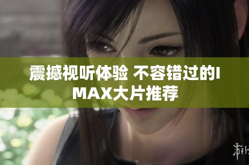 震撼视听体验 不容错过的IMAX大片推荐