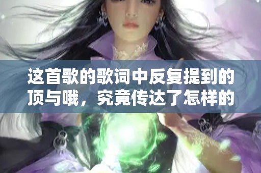 这首歌的歌词中反复提到的顶与哦，究竟传达了怎样的情感呢