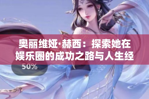 奥丽维娅·赫西：探索她在娱乐圈的成功之路与人生经历