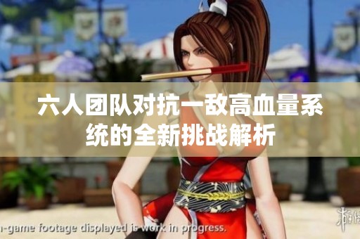 六人团队对抗一敌高血量系统的全新挑战解析