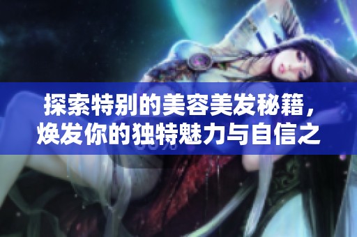 探索特别的美容美发秘籍，焕发你的独特魅力与自信之美