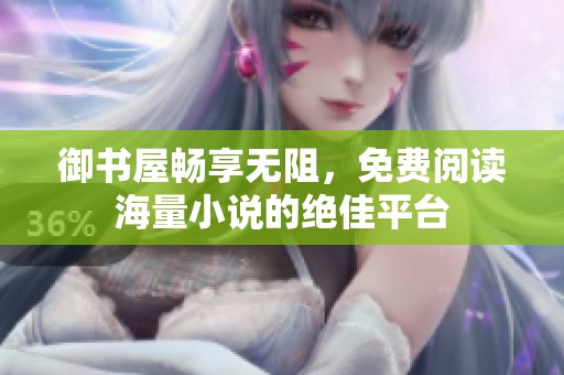 御书屋畅享无阻，免费阅读海量小说的绝佳平台