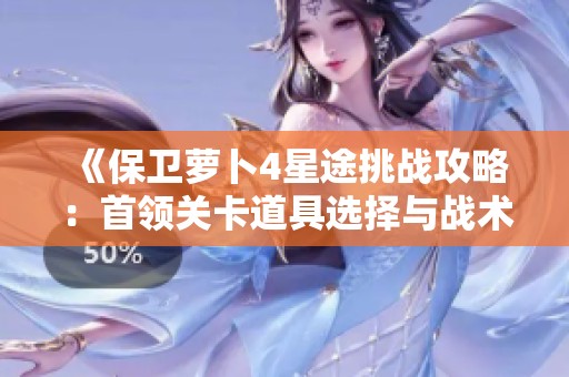 《保卫萝卜4星途挑战攻略：首领关卡道具选择与战术解析》