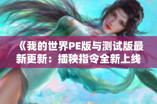 《我的世界PE版与测试版最新更新：插秧指令全新上线体验》