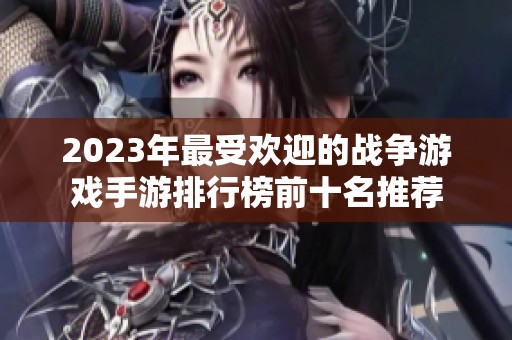 2023年最受欢迎的战争游戏手游排行榜前十名推荐
