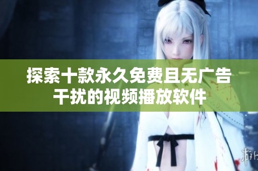 探索十款永久免费且无广告干扰的视频播放软件