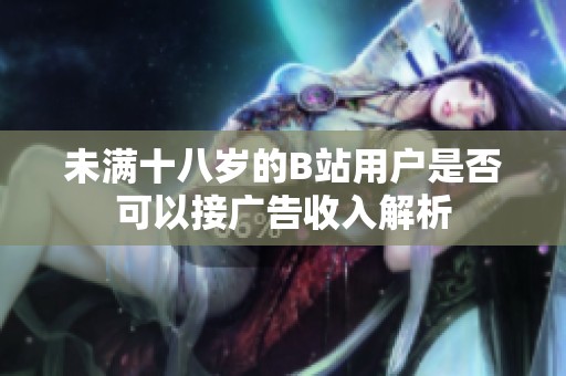 未满十八岁的B站用户是否可以接广告收入解析